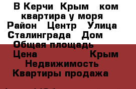 В Керчи, Крым 2-ком.квартира у моря › Район ­ Центр › Улица ­ Сталинграда › Дом ­ 4 › Общая площадь ­ 52 › Цена ­ 2 300 000 - Крым Недвижимость » Квартиры продажа   